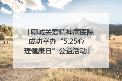 聊城关爱精神病医院成功举办“5.25心理健康日”公益活动