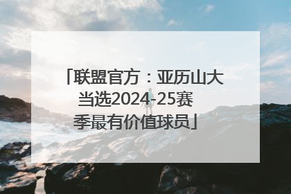 联盟官方：亚历山大当选2024-25赛季最有价值球员