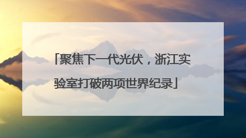 聚焦下一代光伏，浙江实验室打破两项世界纪录