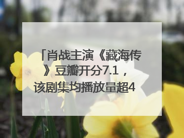 肖战主演《藏海传》豆瓣开分7.1，该剧集均播放量超4100万，远超第二名《折腰》
