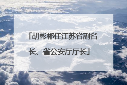 胡彬郴任江苏省副省长、省公安厅厅长
