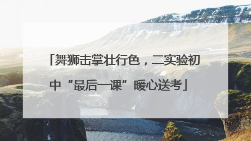 舞狮击掌壮行色，二实验初中“最后一课”暖心送考