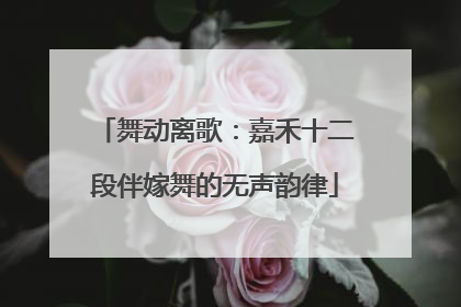 舞动离歌：嘉禾十二段伴嫁舞的无声韵律
