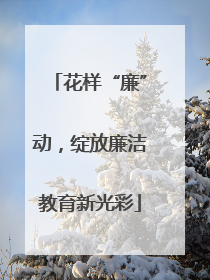 花样“廉”动，绽放廉洁教育新光彩