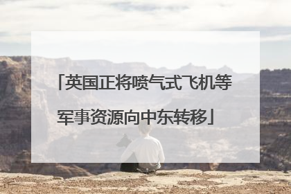 英国正将喷气式飞机等军事资源向中东转移