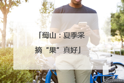 蜀山：夏季采摘“果”真好