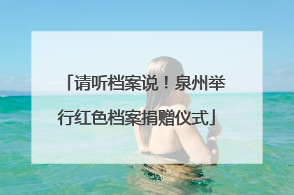 请听档案说！泉州举行红色档案捐赠仪式