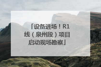 设备进场！R1线（泉州段）项目启动现场勘察