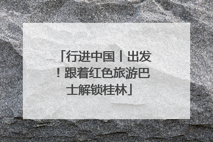 行进中国丨出发！跟着红色旅游巴士解锁桂林