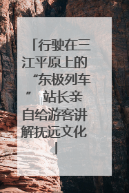 行驶在三江平原上的“东极列车” 站长亲自给游客讲解抚远文化