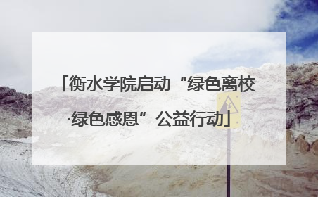 衡水学院启动“绿色离校·绿色感恩”公益行动