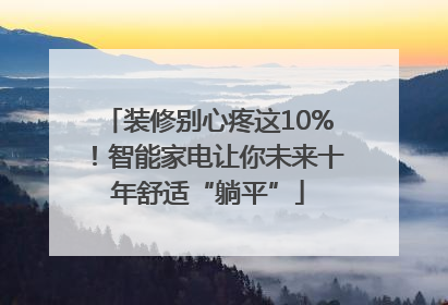 装修别心疼这10%！智能家电让你未来十年舒适“躺平”