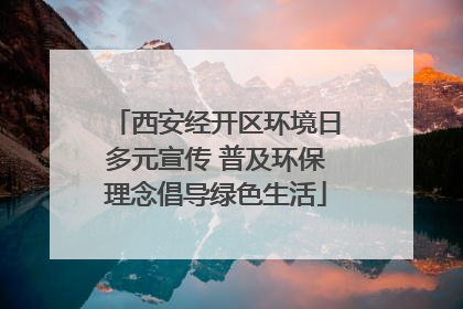 西安经开区环境日多元宣传 普及环保理念倡导绿色生活