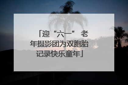 迎“六一” 老年摄影团为双胞胎记录快乐童年