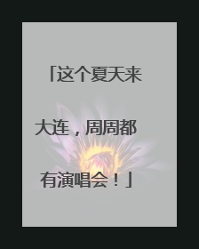 这个夏天来大连，周周都有演唱会！
