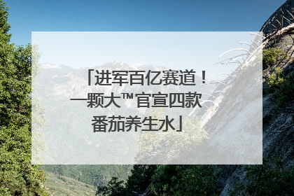 进军百亿赛道！一颗大™官宣四款番茄养生水