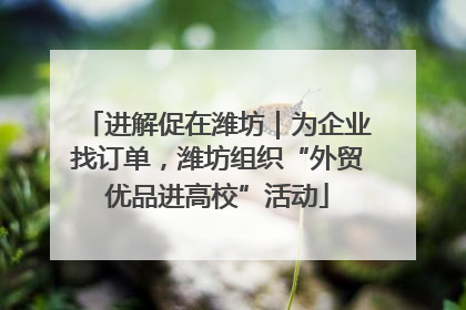 进解促在潍坊｜为企业找订单，潍坊组织“外贸优品进高校”活动