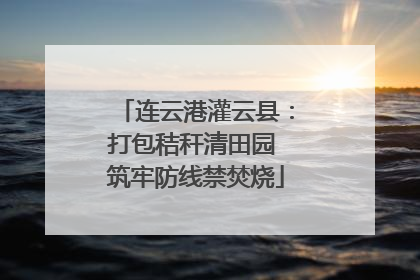 连云港灌云县：打包秸秆清田园 筑牢防线禁焚烧