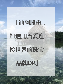 迪阿股份：打造用真爱连接世界的珠宝品牌DR