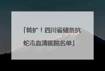 转扩！四川省储备抗蛇毒血清医院名单