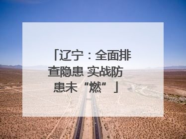辽宁：全面排查隐患 实战防患未“燃”