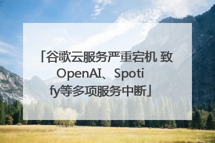 谷歌云服务严重宕机 致OpenAI、Spotify等多项服务中断