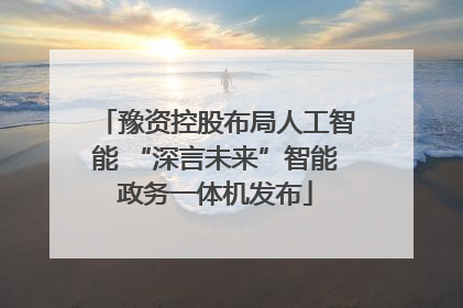 豫资控股布局人工智能 “深言未来”智能政务一体机发布