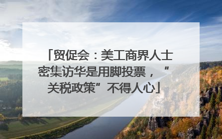 贸促会：美工商界人士密集访华是用脚投票，“关税政策”不得人心