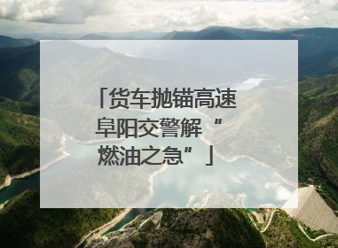 货车抛锚高速 阜阳交警解“燃油之急”