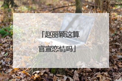 赵丽颖这算官宣恋情吗