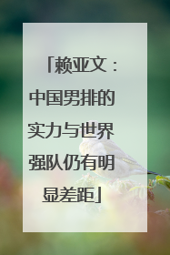 赖亚文：中国男排的实力与世界强队仍有明显差距