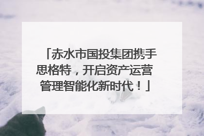 赤水市国投集团携手思格特，开启资产运营管理智能化新时代！