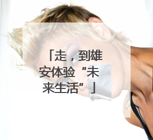 走，到雄安体验“未来生活”