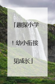 趣探小学！幼小衔接见成长