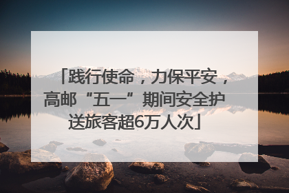 践行使命，力保平安，高邮“五一”期间安全护送旅客超6万人次