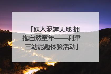 跃入泥趣天地 拥抱自然童年——利津三幼泥趣体验活动