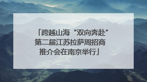 跨越山海“双向奔赴” 第二届江苏拉萨周招商推介会在南京举行