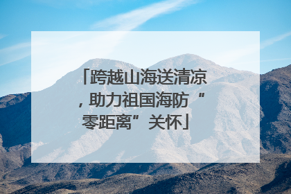 跨越山海送清凉，助力祖国海防“零距离”关怀