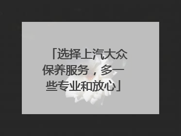 选择上汽大众保养服务，多一些专业和放心