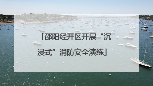 邵阳经开区开展“沉浸式”消防安全演练