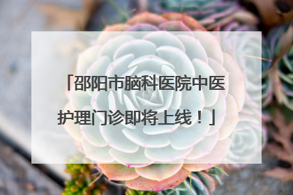 邵阳市脑科医院中医护理门诊即将上线！
