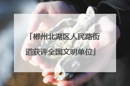 郴州北湖区人民路街道获评全国文明单位