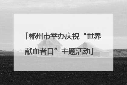 郴州市举办庆祝“世界献血者日”主题活动
