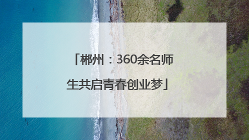 郴州：360余名师生共启青春创业梦