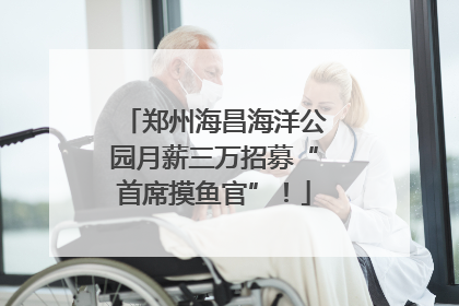 郑州海昌海洋公园月薪三万招募“首席摸鱼官”！