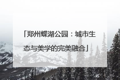 郑州蝶湖公园：城市生态与美学的完美融合