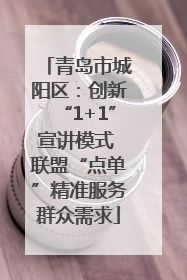 青岛市城阳区：创新“1+1”宣讲模式 联盟“点单”精准服务群众需求