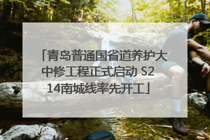 青岛普通国省道养护大中修工程正式启动 S214南城线率先开工