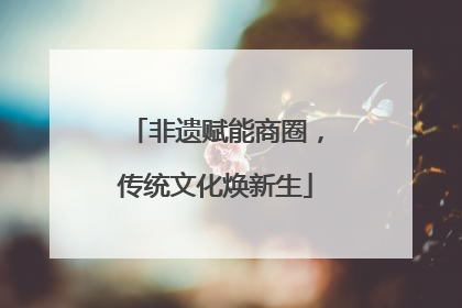 非遗赋能商圈，传统文化焕新生