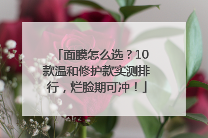 面膜怎么选？10款温和修护款实测排行，烂脸期可冲！